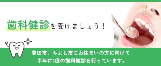 歯科健診を受けましょう！ 豊田市にお住まいの方に向けて半年に1度の歯科健診を行っています。